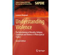 Understanding Violence: The Intertwining of Morality, Religion, Capitalism and Violence: A Philosophical Stance: 69 (Studies in Applied Philosophy, Epistemology and Rational Ethics)