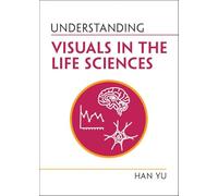 Understanding Visuals in the Life Sciences (Understanding Life)