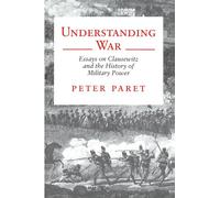 Understanding War: Essays on Clausewitz and the History of Military Power