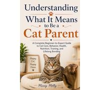 Understanding What It Means to Be a Cat Parent: A Complete Beginner-to-Expert Guide to Cat Care, Behavior, Health, Nutrition, Training, and Lifelong Bonding (The Cat Mastery Series)