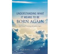 Understanding What It Means to Be Born Again: And Things Pertaining to Being Born Again