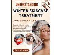 UNDERSTANDING WINTER SKINCARE TREATMENT FOR BEGINNERS: Essential Hydration Rituals, Barrier-Strengthening Methods, and Practical Self-Care Techniques to Maintain Radiance and Prevent Seasonal Damage