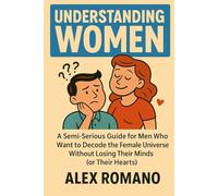 Understanding Women: A semi-serious guide for men who want to decode the female universe without losing their minds (or their hearts)