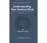 Understanding Your Anxious Mind: Calming Your Body, Reframing Your Thoughts and Reclaiming Your Life