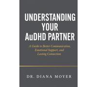 Understanding Your AuDHD Partner: A Guide to Better Communication, Emotional Support, and Lasting Connection