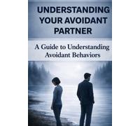 Understanding Your Avoidant Partner: A Guide ti Understanding Avoidant Behaviors