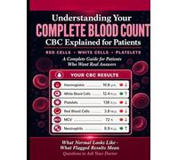 Understanding Your Complete Blood Count.: CBC Explained for Patients, Red Cells - White Cells - Platelets. A Complete Guide for Patients Who Want Real Answers.
