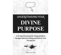 UNDERSTANDING YOUR DIVINE PURPOSE: A 90-Day Devotional for Young Adults to Navigate Identity, Calling and Faith in Your 20s and 30s
