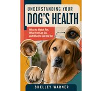 Understanding Your Dog’s Health: What to Watch For, What You Can Do, and When to Call the Vet