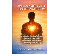 UNDERSTANDING YOUR EMOTIONAL BODY: Understanding Emotional Mechanics, Cultivating Awareness, Transforming Relationships, and Returning to Your True Self (Emotional Healing)