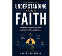 Understanding Your Faith: Systematic Theology for Teens Exploring God, the Bible, Salvation, and Christian Living