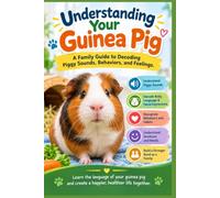 Understanding Your Guinea Pig: A Family Guide to Guinea Pig Sounds, Body Language, Behaviors, and Emotions (The Complete Guinea Pig Care Series)