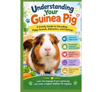 Understanding Your Guinea Pig: A Family Guide to Guinea Pig Sounds, Body Language, Behaviors, and Emotions (The Complete Guinea Pig Care Series)