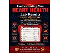 UNDERSTANDING YOUR HEART HEALTH LAB RESULTS: Cholesterol, Triglycerides, BNP, Troponin, Lp(a), ApoB and Cardiac Inflammation Markers. A Plain-English Guide for Patients Who Want Real Answers.