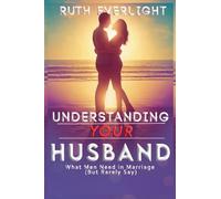 Understanding Your Husband: What Men Need in Marriage (But Rarely Say): 1 (Understanding Your Spouse)