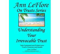Understanding Your Irrevocable Trust: Protecting the Private, Personal & Real Property Assets in Trusts (Ann LeFlore - On Trusts Series)