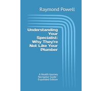 Understanding Your Specialist: Why They're Not Like Your Plumber: A Health Journey Navigator Guide - Expanded Edition (Health Journey Navigator Guides)