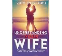 Understanding Your Wife: What Women Need in Marriage (But Rarely Feel Safe to Say): 2 (Understanding Your Spouse)