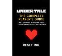 Undertale: The Complete Player’s Guide: Walkthroughs, Boss Strategies, Character and Hidden Lore Explained