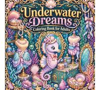 Underwater Dreams Coloring Book for Adults: Whimsical Ocean Scenes, Marine Animals, Coral Reefs and Mermaids to Color and Enjoy.