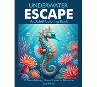 Underwater Escape An Adult Coloring Book: 50 Stress-Relieving Ocean Scenes to Unwind, Relax and Recharge After a Long Day