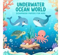 Underwater Ocean World Scrapbook Papers for Kids: Fun Ocean-Themed Craft Paper Pack for Children, Sea Creatures, Coral Reefs, Underwater Adventures, ... Journaling, DIY Projects & Creative Play