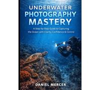 Underwater Photography Mastery: A Step-by-Step Guide to Capturing the Ocean with Clarity, Confidence & Control