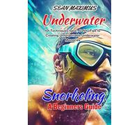 UNDERWATER SNORKELING A BEGINNERS GUIDE: 101 Techniques, Gear, Safety Tips to Creating Unforgettable Underwater Memories (Unstoppable Spirit)