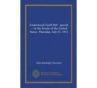 Underwood Tariff Bill : speech ... in the Senate of the United States, Thursday, July 31, 1913