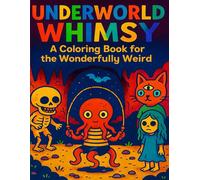 Underworld Whimsy: A Coloring Book for the Wonderfully Weird: A Bold and Bizarre Collection of Quirky Creatures, Odd Kids, and Delightfully Eerie Scenes to Color