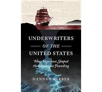 Underwriters of the United States: How Insurance Shaped the American Founding (Published by the Omohundro Institute of Early American History and Culture and the University of North Carolina Press)