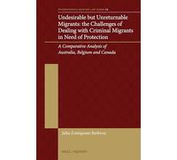 Undesirable but Unreturnable Migrants: The Challenges of Dealing With Criminal Migrants in Need of Protection: a Comparative Analysis of Australia, ... Canada: 25 (International Refugee Law, 25)