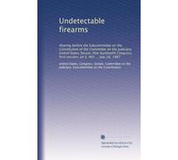 Undetectable firearms: Hearing before the Subcommittee on the Constitution of the Committee on the Judiciary, United States Senate, One hundredth Congress, first session, on S. 465 ... July 28, 1987