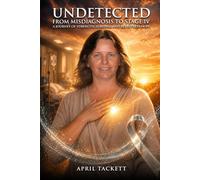 Undetected: From Misdiagnosis to Stage IV-A Journey of Strength, Survival, and Relentless Hope