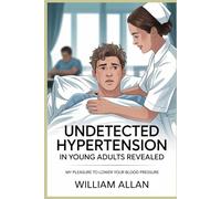 Undetected Hypertension in Young Adults Revealed: PART ONE Young and Unaware: The Hidden Risks of Hypertension (Hypertension in Young Adults: What to Do to Prevent Heart Attacks Without Medication)