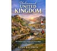 Undiscovered United Kingdom: The Ultimate Guide to Hidden Gems Secret Villages and Unique Adventures