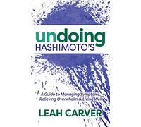 Undoing Hashimoto's: A Guide to Managing Symptoms, Relieving Overwhelm and Living Well
