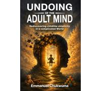 Undoing of the Adult Mind: Rediscovering childlike simplicity in a complicated World