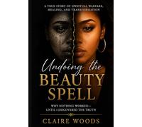 Undoing the Beauty Spell: The Shocking Truth Behind Beauty Struggles No Product Can Fix Until You Discover This