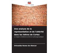 Une analyse de la représentation et de l'altérité dans les lettres de Cortez: La religion chrétienne contre la mythologie aztèque