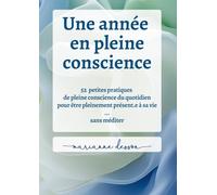 Une année en pleine conscience: 52 petites pratiques de pleine conscience du quotidien pour être pleinement présent.e à sa vie ... sans méditer