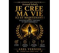 Une Approche Motivante de Arnaud Sebal’s Je Crée Ma Vie Ici et Maintenant!: Discipline mentale, confiance et liberté personnelle