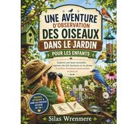 UNE AVENTURE D'OBSERVATION DES OISEAUX DANS LE JARDIN POUR LES ENFANTS: Explorez une faune incroyable, apprenez des faits fascinants sur les plumes et profitez d'aventures passionnantes en plein air.