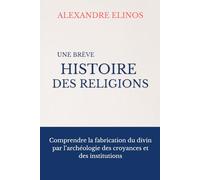 Une brève histoire des religions: Comprendre la fabrication du divin par l’archéologie des croyances et des institutions