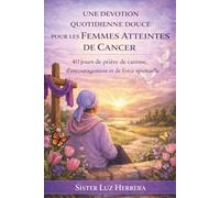 UNE DEVOTION QUOTIDIENNE DOUCE POUR LES FEMMES ATTEINTES DE CANCER: 40 jours de prière de carême, d'encouragement et de force spirituelle