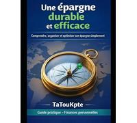 Une épargne durable et efficace: Comprendre, organiser et optimiser son épargne simplement (Maitriser son éparge : les bases pour construire sa sécurité financière)