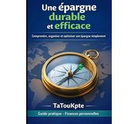 Une épargne durable et efficace: Comprendre, organiser et optimiser son épargne simplement (Maitriser son éparge : les bases pour construire sa sécurité financière)