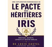 Une exploration romanesque de Le Pacte des Héritières - Livre 3: Iris de Lucie Castel : héritage, secrets, loyauté et destin familial