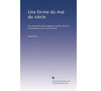 Une forme du mal du siècle: Du sentiment de la solitude morale chez les romantiques et les parnassiens