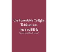 Une Formidable Collègue - Tu laisses une trace indélébile (comme ton café sur le bureau): Carnet drôle et touchant - Cadeau pour collègue irremplaçable
